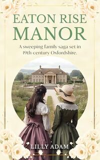 Cover of Eaton Rise Manor: A sweeping family saga set in 19th-century Oxfordshire. by Lilly Adam