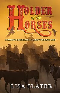 Cover of HOLDER OF THE HORSES: A FAMILY'S LEGENDARY JOURNEY THROUGH LIFE by Lisa Slater